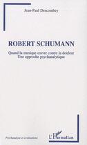 Couverture du livre « Robert Schumann ; quand la musique oeuvre contre la douleur ; une approche psychanalytique » de Jean-Paul Descombey aux éditions Editions L'harmattan