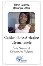 Couverture du livre « Cahier d'une africaine désenchantée » de Ketsia Beatrice Bouanga Safou aux éditions Edilivre