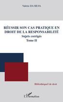 Couverture du livre « Réussir son cas pratique en droit de la responsabilité ; sujets corrigés Tome 2 » de Valerie Da Silva aux éditions Editions L'harmattan