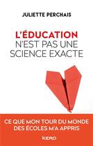 Couverture du livre « L'éducation n'est pas une science exacte ; ce que mon tour du monde des écoles m'a appris » de Juliette Perchais aux éditions Kero