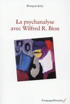 Couverture du livre « Wilfred R. Bion et la psychanalyse » de Francois Levy aux éditions Campagne Premiere