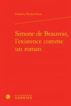 Couverture du livre « Simone de Beauvoir, l'existence comme un roman » de Delphine Nicolas-Pierre aux éditions Classiques Garnier