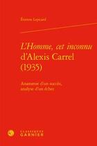 Couverture du livre « L'Homme, cet inconnu d'Alexis Carrel ; anatomie d'un succès, analyse d'un échec » de Catherine Coquio et Etienne Lepicard aux éditions Classiques Garnier