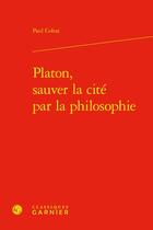 Couverture du livre « Platon, sauver la cité par la philosophie » de Paul Colrat aux éditions Classiques Garnier