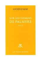 Couverture du livre « Sur les chemins de Palmyre » de Lucien D' Azay aux éditions Table Ronde