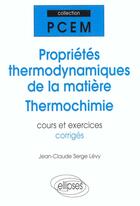 Couverture du livre « Proprietes thermodynamiques de la matiere - thermochimie - cours et exercices corriges » de Jean-Claude Levy aux éditions Ellipses
