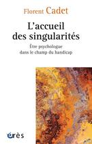 Couverture du livre « L'accueil des singularités : être psychologue dans le champ du handicap » de Florent Cadet aux éditions Eres