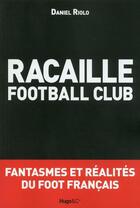 Couverture du livre « Racaille football club ; fantasmes et réalités du foot français » de Riolo Daniel aux éditions Hugo Sport