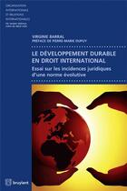 Couverture du livre « Le développement durable en droit international ; essai sur les incidences juridiques d'une norme évolutive » de Virgine Barral aux éditions Bruylant