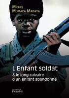 Couverture du livre « L'enfant soldat & le long calvaire d'un enfant abandonné » de Michel Mumaka Mabaya aux éditions Persee
