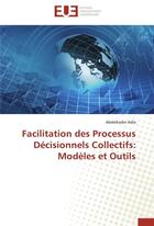 Couverture du livre « Facilitation des processus décisionnels collectifs : modèles et outils » de Abdelkader Adla aux éditions Editions Universitaires Europeennes