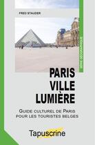 Couverture du livre « Paris ville lumière : guide culturel de Paris pour les touristes belges » de Stauder Fred aux éditions Fred Stauder
