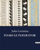 Couverture du livre « TO-HO LE TUEUR D'OR » de Jules Lermina aux éditions Culturea