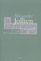 Couverture du livre « La construction de soi ; un usage de la philosophie » de Alexandre Jollien aux éditions Seuil