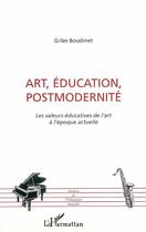 Couverture du livre « Art, education, postmodernite - les valeurs educatives de l'art a l'epoque actuelle » de Gilles Boudinet aux éditions Editions L'harmattan