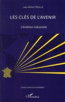 Couverture du livre « Les clés de l'avenir ; l'ambition industrielle » de Jean-Michel Treille aux éditions L'harmattan