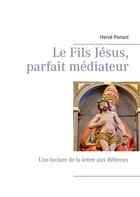 Couverture du livre « Le fils Jésus, parfait médiateur ; une lecture de la lettre aux Hébreux » de Herve Ponsot aux éditions Books On Demand