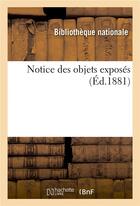 Couverture du livre « Notice des objets exposés » de Bibliotheque Nationa aux éditions Hachette Bnf