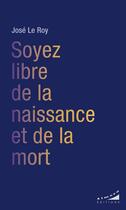 Couverture du livre « Soyez libre de la naissance et de la mort » de Jose Le Roy aux éditions Almora