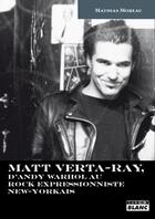 Couverture du livre « Matt Verta-Ray ; d'Andy Warhol au rock impressionniste new-yorkais » de Mathias Moreau aux éditions Le Camion Blanc