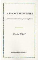 Couverture du livre « La France réinventée ; les nouveaux bi-nationaux franco-algériens » de Severine Labat aux éditions Publisud