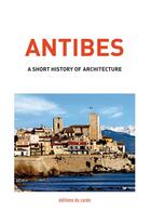 Couverture du livre « Antibes, a short history of architecture » de Carli Felicien aux éditions Editions Du Cardo