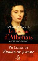 Couverture du livre « Le roman d'Athénaïs ; une vie avec Michelet » de Isabelle Delamotte aux éditions Belfond