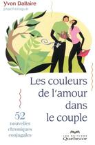 Couverture du livre « Les couleurs de l'amour dans le couple ; 52 nouvelles chroniques conjugales » de Yvon Dallaire aux éditions Quebecor