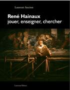 Couverture du livre « Rene hainaux, jouer, enseigner, chercher » de Laurent Ancion aux éditions Lansman