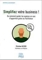 Couverture du livre « Simplifiez votre business ! : Ou comment guider les espèces en voie d'apparition grâce au Facilitateur » de Christian Bleser aux éditions Edi Pro