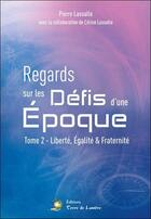 Couverture du livre « Regards sur les défis d'une époque t.2 ; liberté, égalité & fraternité » de Pierre Lassalle et Celine Lassalle aux éditions Terre De Lumiere