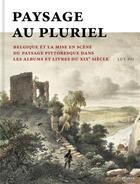 Couverture du livre « Paysage au pluriel ; Belgique et la mise en scène du paysage pittoresque dans les albums et livre du XIXe siècle » de Lut Pil aux éditions Snoeck Gent