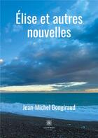 Couverture du livre « Élise et autres nouvelles » de Jean-Michel Bongiraud aux éditions Le Lys Bleu