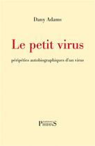 Couverture du livre « Le petit virus : péripéties autobiographiques d'un virus » de Dany Adams aux éditions Phidias