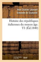 Couverture du livre « Histoire des republiques italiennes du moyen age. t1 (ed.1840) » de Dit Si Sismondi (De aux éditions Hachette Bnf