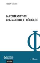 Couverture du livre « La contradiction chez Aristote et Héraclite » de Fabian Charles aux éditions L'harmattan