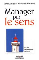 Couverture du livre « Manager par le sens ; les clés de l'implication au travail » de David Autissier et Frederic Wacheux aux éditions Organisation