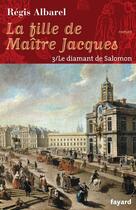 Couverture du livre « LA FILLE DE MAITRE JACQUES - TOME 3 : Le diamant de Salomon » de Régis Albarel aux éditions Fayard