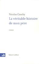 Couverture du livre « La veritable histoire de mon pere » de Nicolas Cauchy aux éditions Robert Laffont