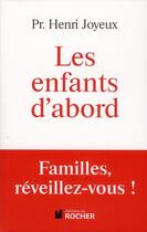 Couverture du livre « Les enfants d'abord ; familles, réveillez-vous ! » de Henri Joyeux aux éditions Rocher