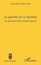 Couverture du livre « Querelle sur le baptême ; les divisions de l'Eglise chrétienne africaine » de Jacques Bernard Nkoa Lebogo aux éditions Editions L'harmattan