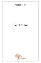 Couverture du livre « Le théâtre » de Paule Scarse aux éditions Edilivre