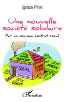 Couverture du livre « Une nouvelle société solidaire ; par un nouveau contrat social » de Ignace Pittet aux éditions L'harmattan