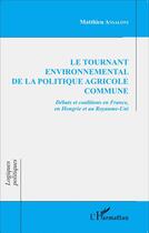 Couverture du livre « Le tournant environnemental de la politique agricole commune ; débats et coalitions en France, en Hongrie et au Royaume-Uni » de Matthieu Ansaloni aux éditions L'harmattan