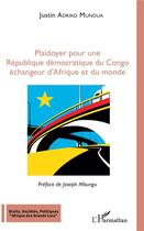 Couverture du livre « Plaidoyer pour une République démocratique du Congo, échangeur d'Afrique et du monde » de Justin Adriko Mundua aux éditions L'harmattan