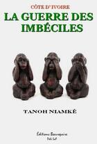 Couverture du livre « Côte d'Ivoire, la guerre des imbéciles » de Tanoh Niamke aux éditions Beaurepaire