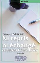 Couverture du livre « Ni repris ni échangé ; et autres faits d'hiver » de Venus Lorraine aux éditions Echo Editions