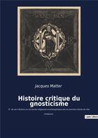 Couverture du livre « Histoire critique du gnosticisme : et de son influence sur les sectes religieuses et philosophiques des six premiers siÃ¨cles de l'Ã¨re chrÃ©tienne » de Matter Jacques aux éditions Culturea