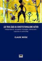 Couverture du livre « Les trois ages du constitutionnalisme haitien - independance, occupation etrangere, democratie : rup » de Moise Claude aux éditions Cidihca France