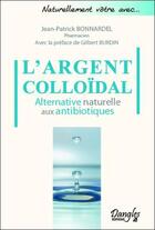 Couverture du livre « L'argent colloïdal ; alternative naturelle aux antibiotiques » de Jean-Patrick Bonnardel aux éditions Dangles